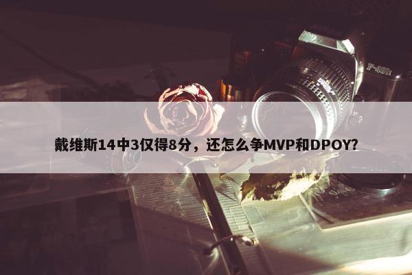 戴维斯14中3仅得8分，还怎么争MVP和DPOY？