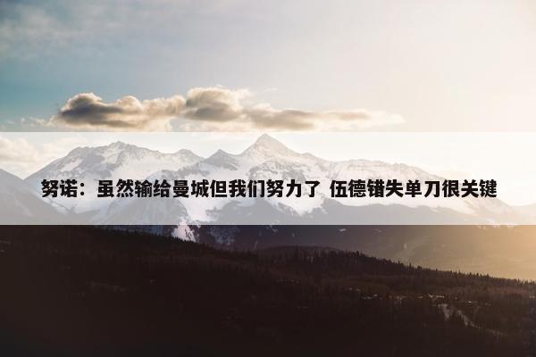 努诺：虽然输给曼城但我们努力了 伍德错失单刀很关键