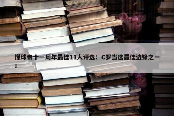 懂球帝十一周年最佳11人评选：C罗当选最佳边锋之一！