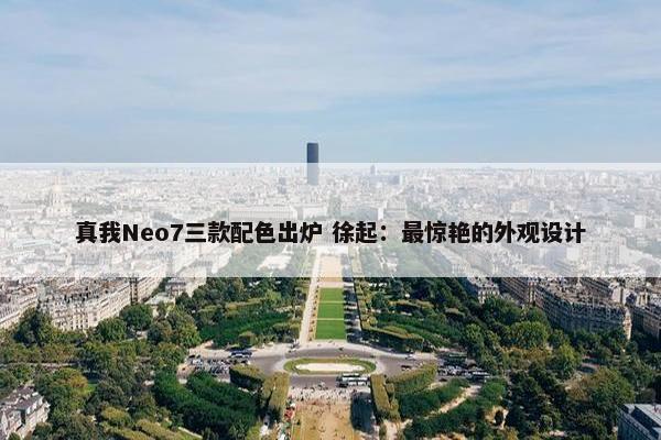 真我Neo7三款配色出炉 徐起：最惊艳的外观设计