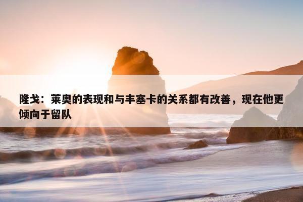 隆戈：莱奥的表现和与丰塞卡的关系都有改善，现在他更倾向于留队