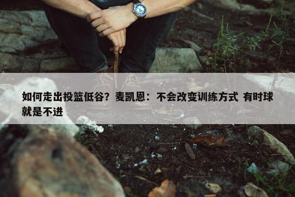 如何走出投篮低谷？麦凯恩：不会改变训练方式 有时球就是不进