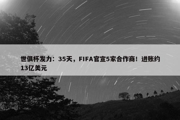 世俱杯发力：35天，FIFA官宣5家合作商！进账约13亿美元