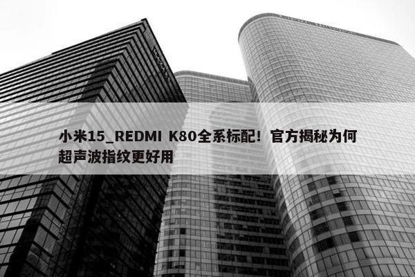 小米15_REDMI K80全系标配！官方揭秘为何超声波指纹更好用