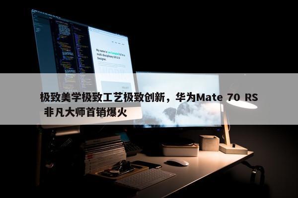 极致美学极致工艺极致创新，华为Mate 70 RS 非凡大师首销爆火