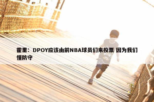 霍里：DPOY应该由前NBA球员们来投票 因为我们懂防守