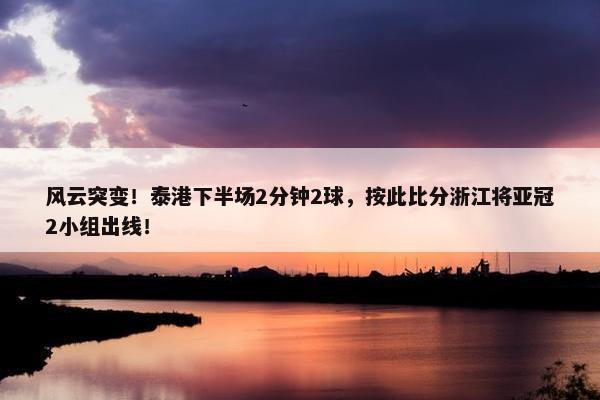 风云突变！泰港下半场2分钟2球，按此比分浙江将亚冠2小组出线！