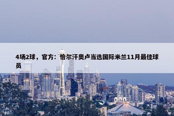 4场2球，官方：恰尔汗奥卢当选国际米兰11月最佳球员