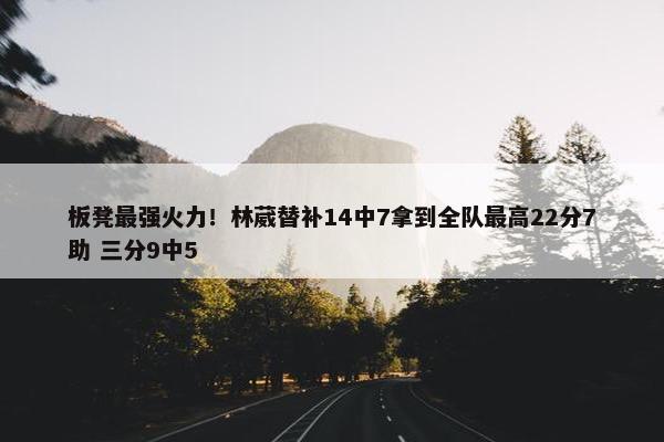 板凳最强火力！林葳替补14中7拿到全队最高22分7助 三分9中5