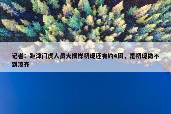 记者：距津门虎人员大模样初现还有约4周，是初现做不到凑齐