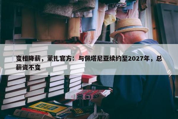 变相降薪，蒙扎官方：与佩塔尼亚续约至2027年，总薪资不变