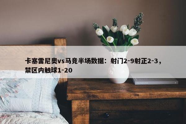 卡塞雷尼奥vs马竞半场数据：射门2-9射正2-3，禁区内触球1-20