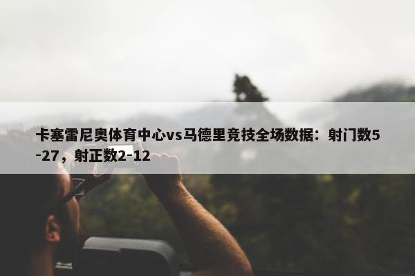 卡塞雷尼奥体育中心vs马德里竞技全场数据：射门数5-27，射正数2-12