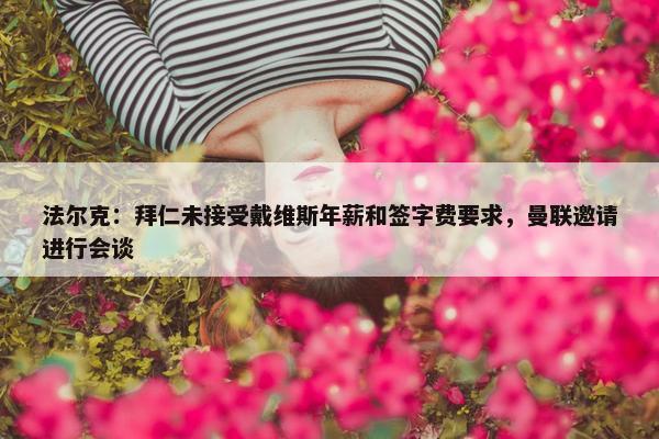 法尔克：拜仁未接受戴维斯年薪和签字费要求，曼联邀请进行会谈