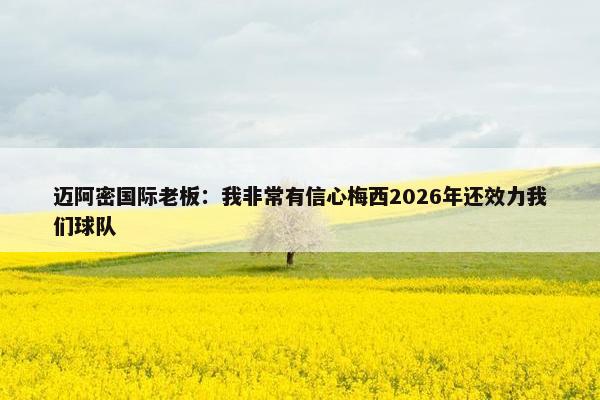 迈阿密国际老板：我非常有信心梅西2026年还效力我们球队