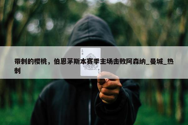 带刺的樱桃，伯恩茅斯本赛季主场击败阿森纳_曼城_热刺