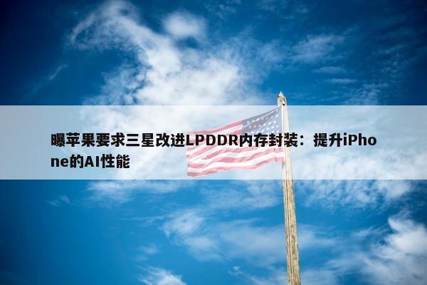 曝苹果要求三星改进LPDDR内存封装：提升iPhone的AI性能