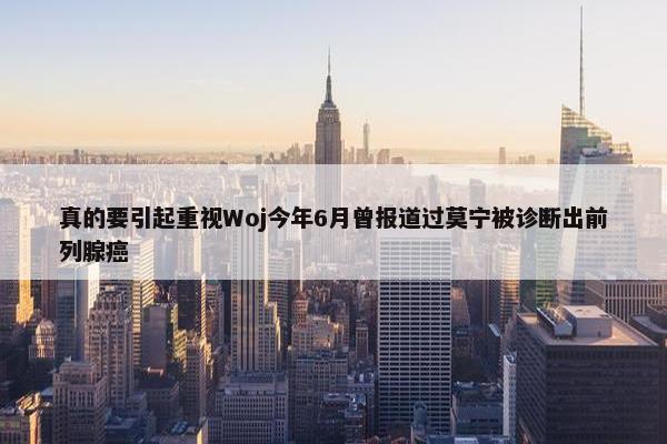 真的要引起重视Woj今年6月曾报道过莫宁被诊断出前列腺癌