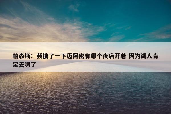 帕森斯：我搜了一下迈阿密有哪个夜店开着 因为湖人肯定去嗨了