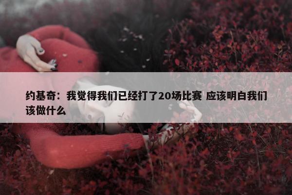 约基奇：我觉得我们已经打了20场比赛 应该明白我们该做什么