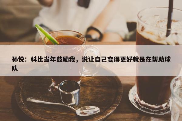 孙悦：科比当年鼓励我，说让自己变得更好就是在帮助球队