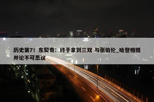 历史第7！东契奇：终于拿到三双 与张伯伦_哈登相提并论不可思议