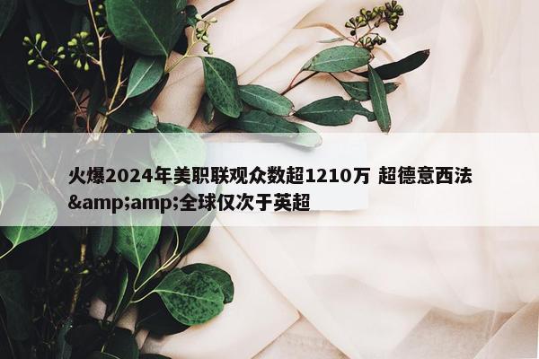 火爆2024年美职联观众数超1210万 超德意西法&amp;全球仅次于英超