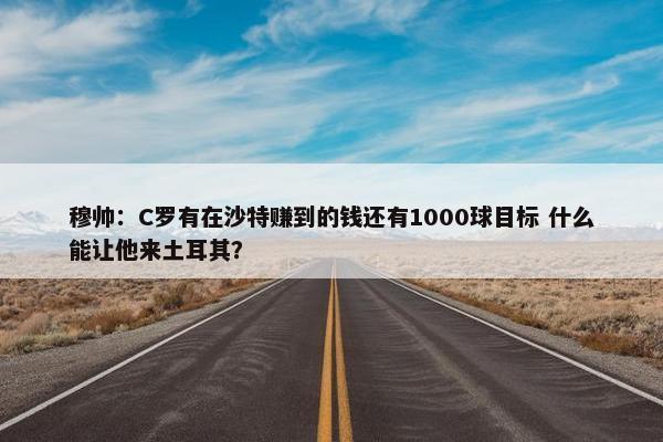 穆帅：C罗有在沙特赚到的钱还有1000球目标 什么能让他来土耳其？