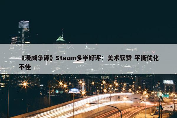 《漫威争锋》Steam多半好评：美术获赞 平衡优化不佳