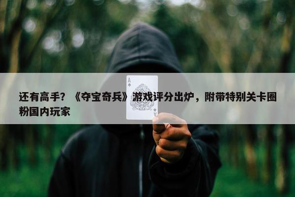 还有高手？《夺宝奇兵》游戏评分出炉，附带特别关卡圈粉国内玩家