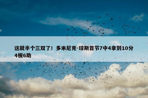 这就半个三双了！多米尼克-琼斯首节7中4拿到10分4板6助