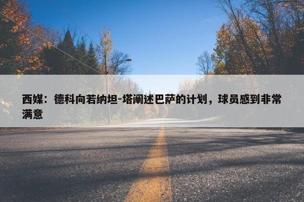 西媒：德科向若纳坦-塔阐述巴萨的计划，球员感到非常满意