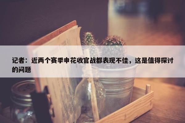 记者：近两个赛季申花收官战都表现不佳，这是值得探讨的问题