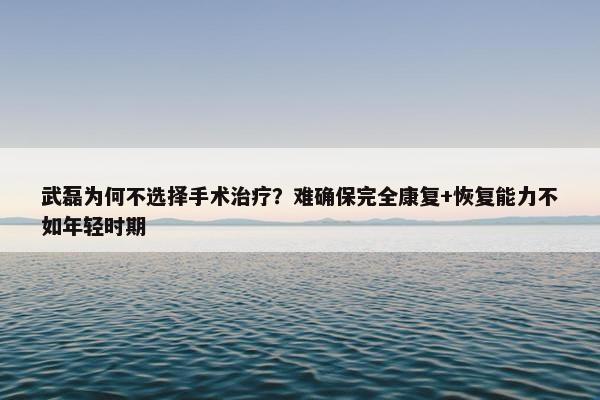 武磊为何不选择手术治疗？难确保完全康复+恢复能力不如年轻时期