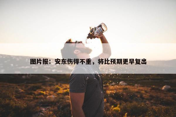 图片报：安东伤得不重，将比预期更早复出