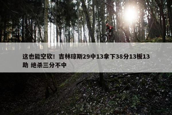 这也能空砍！吉林琼斯29中13拿下38分13板13助 绝杀三分不中