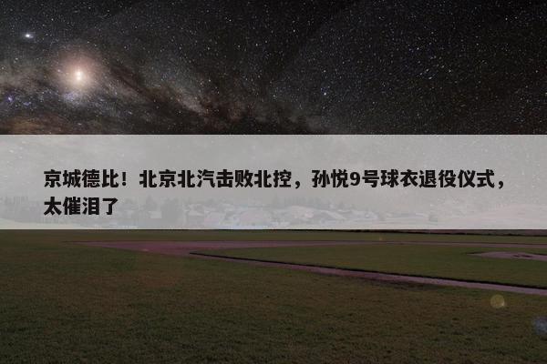 京城德比！北京北汽击败北控，孙悦9号球衣退役仪式，太催泪了