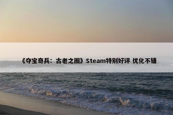 《夺宝奇兵：古老之圈》Steam特别好评 优化不错