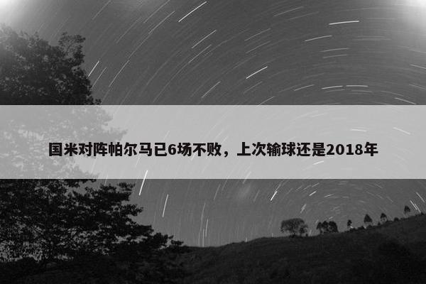 国米对阵帕尔马已6场不败，上次输球还是2018年