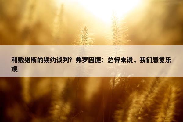 和戴维斯的续约谈判？弗罗因德：总得来说，我们感觉乐观