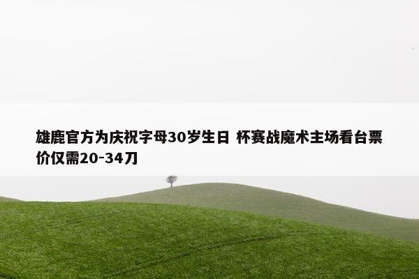 雄鹿官方为庆祝字母30岁生日 杯赛战魔术主场看台票价仅需20-34刀