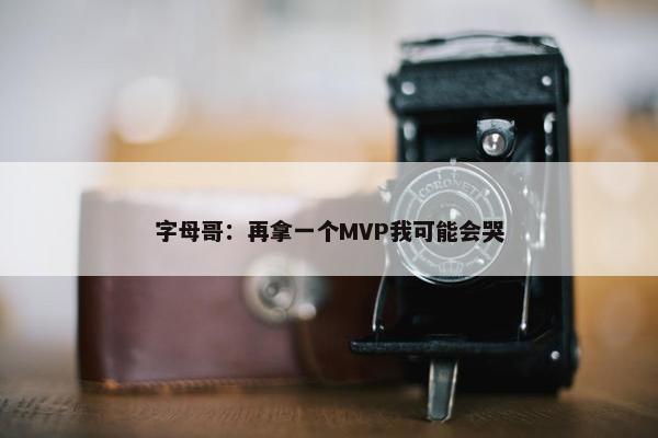 字母哥：再拿一个MVP我可能会哭