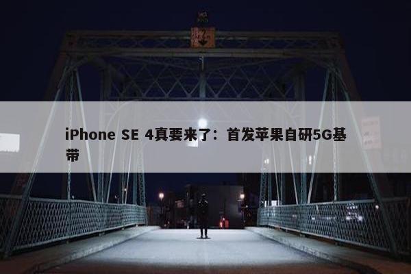 iPhone SE 4真要来了：首发苹果自研5G基带