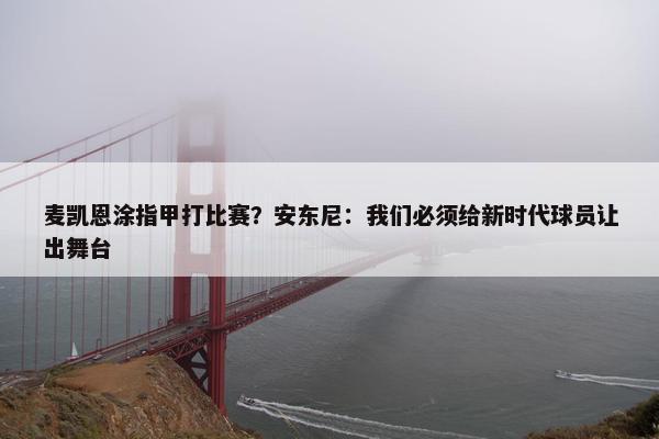 麦凯恩涂指甲打比赛？安东尼：我们必须给新时代球员让出舞台