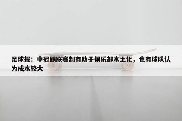 足球报：中冠踢联赛制有助于俱乐部本土化，也有球队认为成本较大