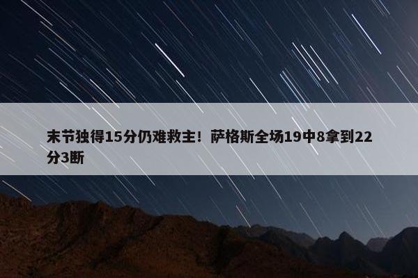 末节独得15分仍难救主！萨格斯全场19中8拿到22分3断