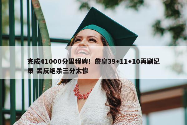 完成41000分里程碑！詹皇39+11+10再刷纪录 丢反绝杀三分太惨