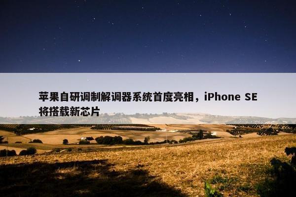 苹果自研调制解调器系统首度亮相，iPhone SE将搭载新芯片