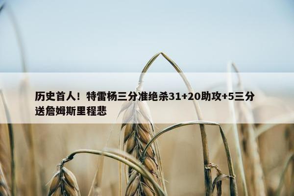 历史首人！特雷杨三分准绝杀31+20助攻+5三分 送詹姆斯里程悲