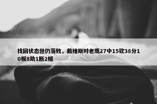 找回状态但仍落败，戴维斯对老鹰27中15砍38分10板8助1断2帽